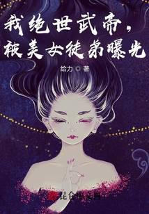 《我绝世武帝，被美女徒弟曝光！》作者：给力 - Zh-Library