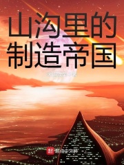 《山沟里的制造帝国》作者：未语浅笑 - Zh-Library